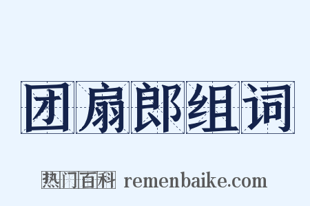 团扇郎组词是什么意思的图片